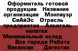 Оформитель готовой продукции › Название организации ­ Мэнпауэр СиАйЭс › Отрасль предприятия ­ Алкоголь, напитки › Минимальный оклад ­ 19 300 - Все города Работа » Вакансии   . Дагестан респ.,Дагестанские Огни г.